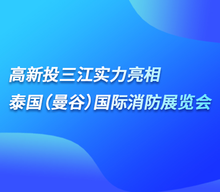 展會現場 | 高新投三江實力亮相泰國（曼谷）國際消防展覽會