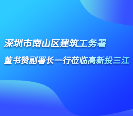 深圳市南山區建筑工務署董書贊副署長一行蒞臨高新投三江