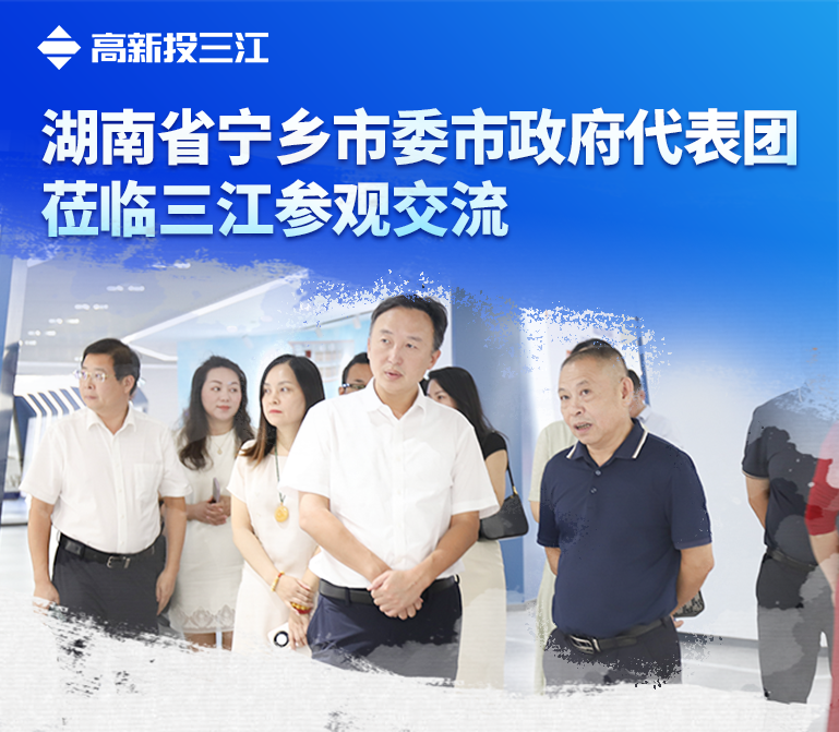 湖南省寧鄉(xiāng)市委市政府代表團蒞臨高新投三江參觀交流